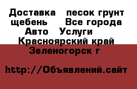 Доставка , песок грунт щебень . - Все города Авто » Услуги   . Красноярский край,Зеленогорск г.